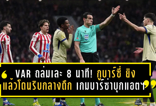 VAR ถล่มเละ 8 นาทีไม่จบ! “กูบาร์ซี่” ยิงแล้วโดนริบกลางดึก เกมบาร์ซ่าบุกแอตฯ เดือดโคตรจนฟลิคส่ายหัว