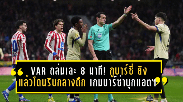 VAR ถล่มเละ 8 นาทีไม่จบ! “กูบาร์ซี่” ยิงแล้วโดนริบกลางดึก เกมบาร์ซ่าบุกแอตฯ เดือดโคตรจนฟลิคส่ายหัว