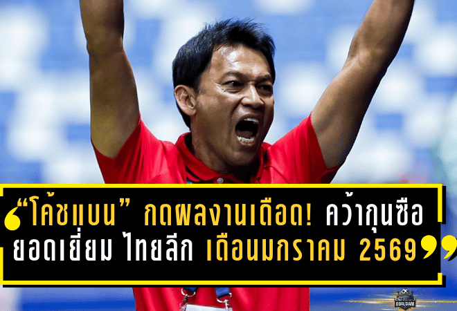 “โค้ชแบน” กดผลงานเดือด! คว้ากุนซือยอดเยี่ยม ไทยลีก เดือนมกราคม 2569 พาแข้งเทพแน่นปึ้กไล่ล่าหัวตาราง
