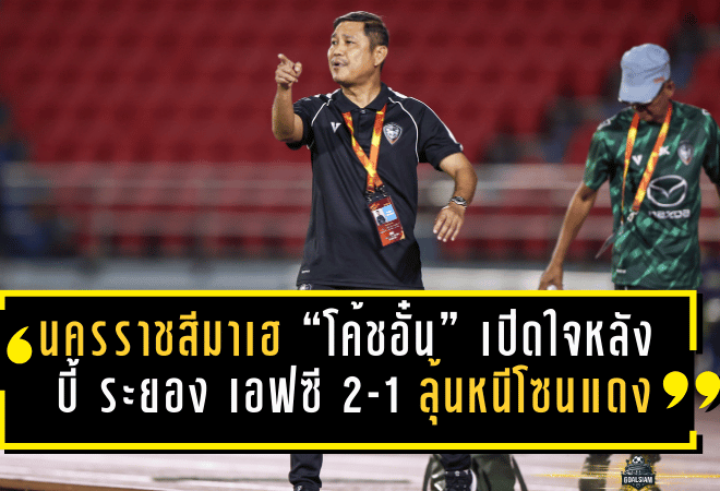 นครราชสีมาเฮ! “โค้ชอั๋น” เปิดใจหลัง นครราชสีมา มาสด้า เอฟซี บี้ ระยอง เอฟซี 2-1 ลุ้นหนีโซนแดงต่อ
