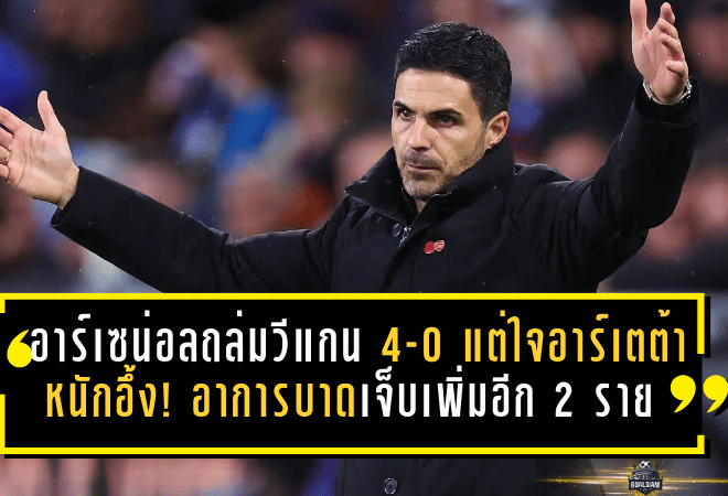 อาร์เซน่อลถล่มวีแกน 4-0 แต่ใจอาร์เตต้าหนักอึ้ง! อาการบาดเจ็บเพิ่มอีก 2 ราย สะเทือนภารกิจ ลุ้น 4 แชมป์