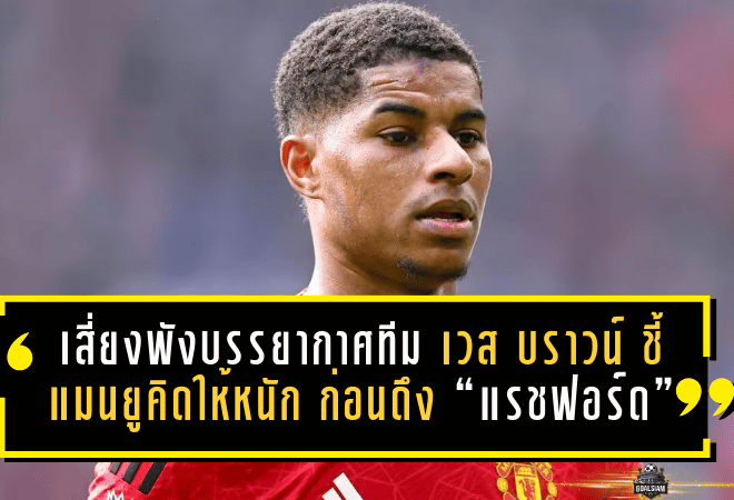เสี่ยงพังบรรยากาศทีม! เวส บราวน์ ชี้แมนยูคิดให้หนัก ก่อนดึง “แรชฟอร์ด” คืนรัง
