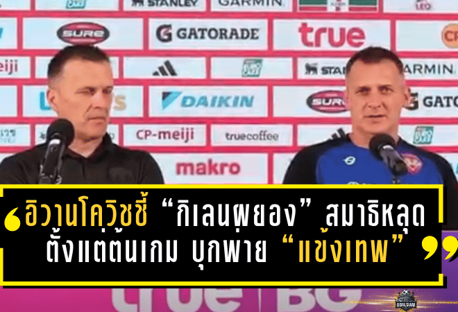 อิวานโควิชชี้ “กิเลนผยอง” สมาธิหลุดตั้งแต่ต้นเกม บุกพ่าย “แข้งเทพ” 0-2 งานหนีโซนแดงหนักขึ้น