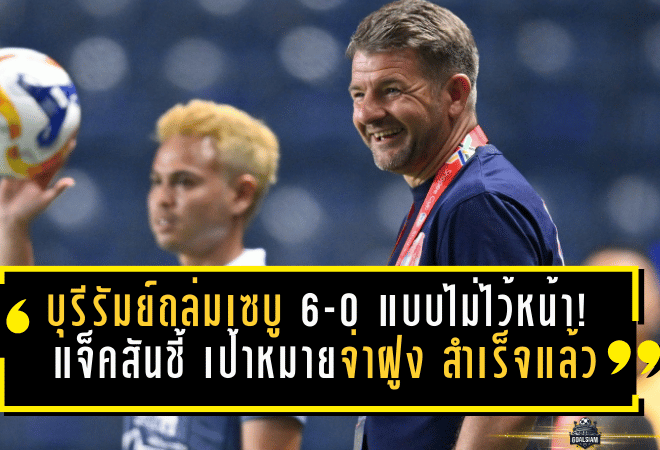 บุรีรัมย์ถล่มเซบู 6-0 แบบไม่ไว้หน้า! แจ็คสันชี้ “เป้าหมายจ่าฝูง” สำเร็จแล้ว—แต่ของจริงอยู่รอบรองฯ