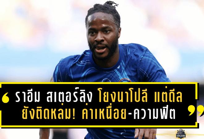 ราอีม สเตอร์ลิง “โยงนาโปลี” แต่ดีลยังติดหล่ม! ค่าเหนื่อย-ความฟิต-แผนคอนเต้ ทำตลาดเดือดขึ้นอีกระดับ