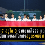 U17 อยู่โถ 3 งานยากก็จริง แต่เส้นทางบอลโลกยังอยู่ตรงหน้า!