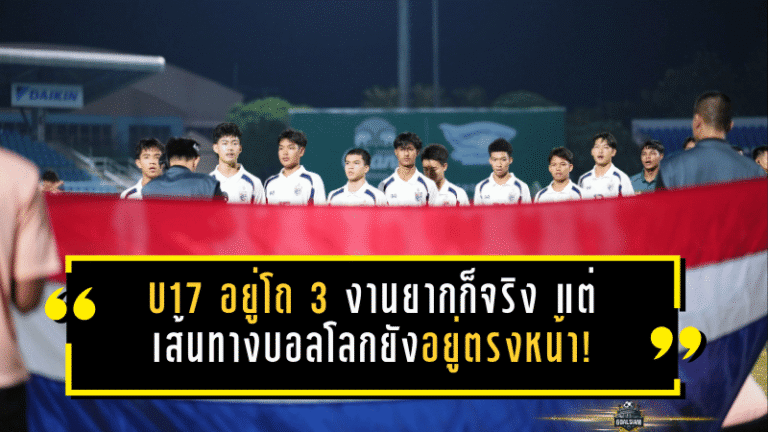 U17 อยู่โถ 3 งานยากก็จริง แต่เส้นทางบอลโลกยังอยู่ตรงหน้า!