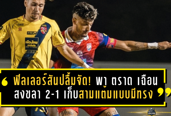 ฟิลเลอร์สันปลื้มจัด! พา “ตราด” เฉือน “สงขลา” 2-1 เก็บสามแต้มแบบมีทรง แฟนบอลปรบมือรัวๆ