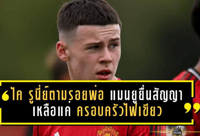 ไค รูนี่ย์ตามรอยพ่อ! แมนยูยื่นสัญญาใหม่ลุ้นปั้นดาวยิง—เหลือแค่ครอบครัวไฟเขียว