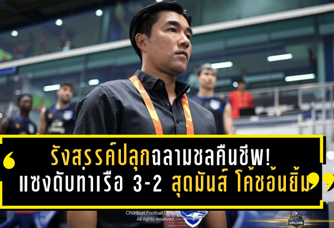 รังสรรค์ปลุกฉลามชลคืนชีพ! ชลบุรีแซงดับท่าเรือ 3-2 สุดมันส์ โค้ชอ้นยิ้มทั้งทีม-แฟนบอล แต่ย้ำยังวางใจเรื่องตกชั้นไม่ได้