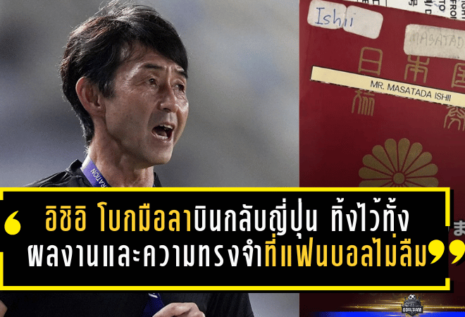 “อิชิอิ” โบกมือลาเมืองไทย บินกลับญี่ปุ่น ทิ้งไว้ทั้งผลงานและความทรงจำที่แฟนบอลไม่ลืม
