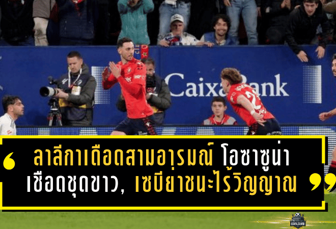 ลาลีกาเดือดสามอารมณ์ โอซาซูน่าเชือดชุดขาว, เซบีย่าชนะไร้วิญญาณ, และพาสจากสวรรค์ของโอนาฮี