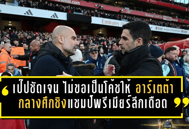 เป๊ปชัดเจน! ไม่ขอเป็นโค้ชให้ “อาร์เตต้า” กลางศึกชิงแชมป์พรีเมียร์ลีกเดือดจนหายใจรดต้นคอ