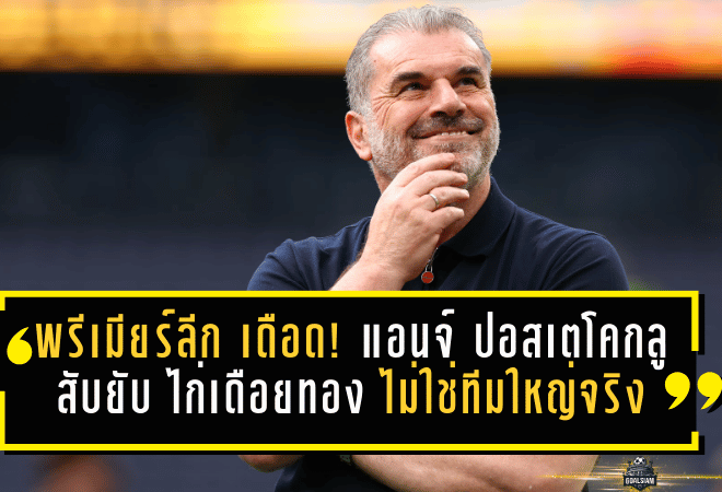 พรีเมียร์ลีก เดือดนอกสนาม! แอนจ์ ปอสเตโคกลู สับยับ “ไก่เดือยทอง” ไม่ใช่ทีมใหญ่จริง ชี้โครงสร้าง ค่าเหนื่อย ทำฝัน ลุ้นแชมป์ แทบเป็นไปไม่ได้