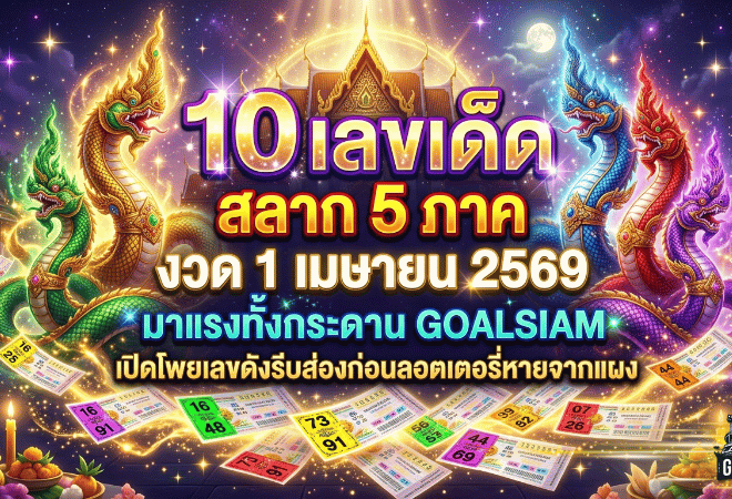 10 เลขเด็ด สลาก 5 ภาค งวด 1 เมษายน 2569 มาแรงทั้งกระดาน GOALSIAM เปิดโพยเลขดังรีบส่องก่อนลอตเตอรี่หายจากแผง