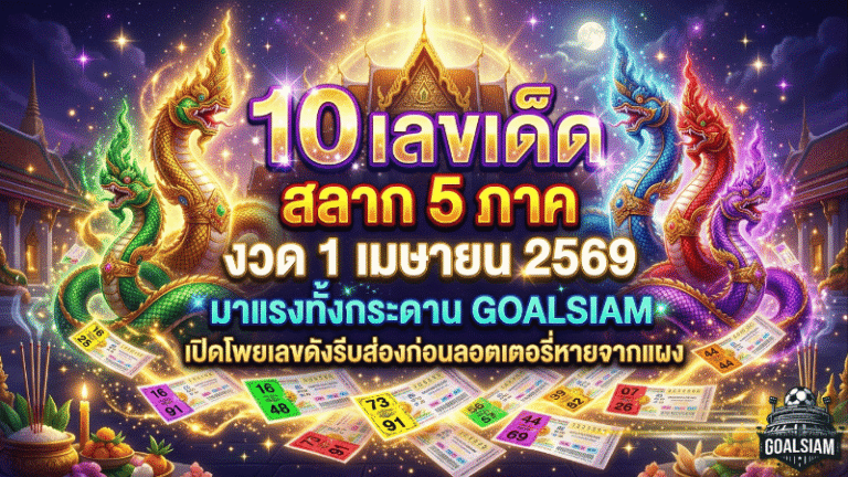10 เลขเด็ด สลาก 5 ภาค งวด 1 เมษายน 2569 มาแรงทั้งกระดาน GOALSIAM เปิดโพยเลขดังรีบส่องก่อนลอตเตอรี่หายจากแผง