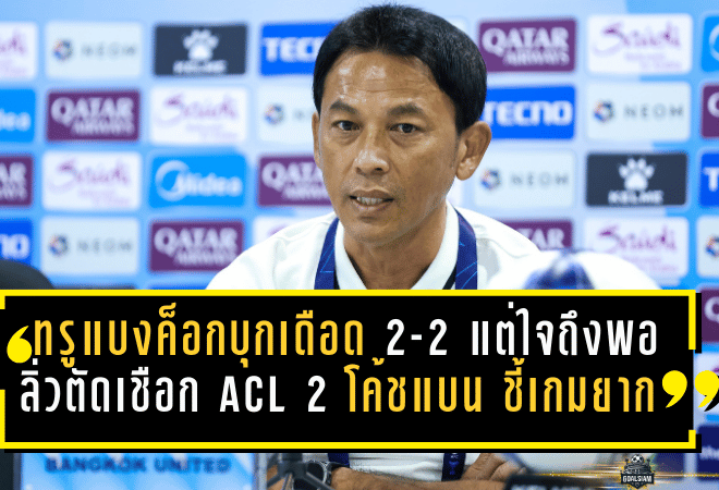 ทรู แบงค็อกบุกเดือด 2-2 แต่ใจถึงพอลิ่วตัดเชือก ACL 2 “โค้ชแบน” ชี้เกมยาก พร้อมลั่นขอสร้างเซอร์ไพรส์ใส่กัมบะ