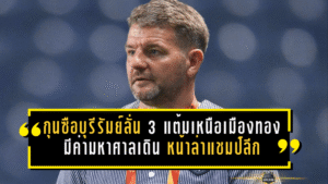 กุนซือบุรีรัมย์ลั่น 3 แต้มเหนือเมืองทองมีค่ามหาศาล เดินหน้าล่าแชมป์ลีกแบบไม่ผ่อนคันเร่ง