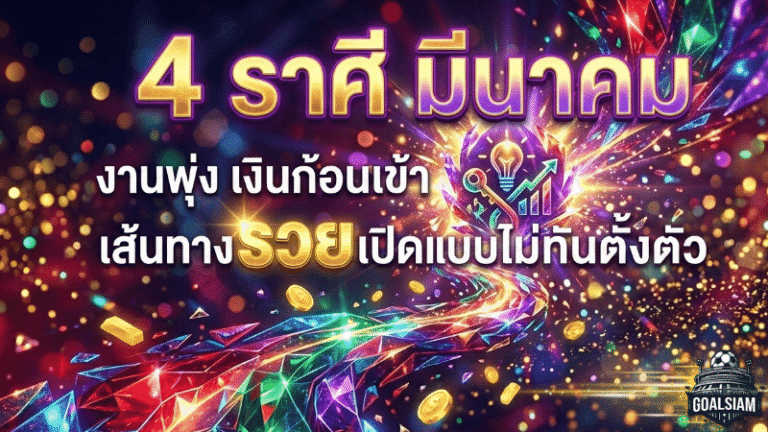4 ราศี ดวงเดือนมีนาคม พลิกเกมชีวิตแบบ GOALSIAM – งานพุ่ง เงินก้อนเข้า เส้นทางรวยเปิดแบบไม่ทันตั้งตัว