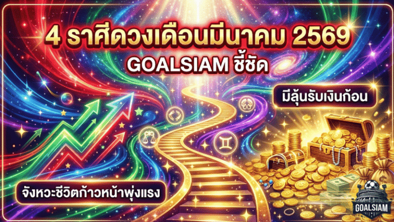 4 ราศีดวงเดือนมีนาคม 2569 GOALSIAM ชี้ชัด – จังหวะชีวิตพลิกเกม ก้าวหน้าพุ่งแรง มีลุ้นรับเงินก้อนสมปรารถนา