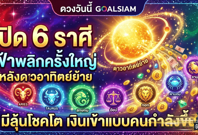 ดวงวันนี้ GOALSIAM เปิดแรงไม่พัก 6 ราศีฟ้าพลิกครั้งใหญ่ หลังดาวอาทิตย์ย้าย มีลุ้นโชคโต เงินเข้าแบบคนกำลังขึ้น