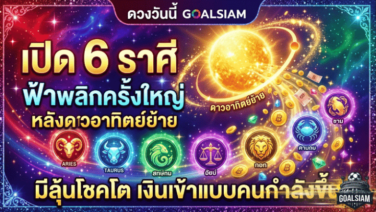ดวงวันนี้ GOALSIAM เปิดแรงไม่พัก 6 ราศีฟ้าพลิกครั้งใหญ่ หลังดาวอาทิตย์ย้าย มีลุ้นโชคโต เงินเข้าแบบคนกำลังขึ้น