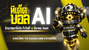 ทีเด็ดบอล AI วันนี้ 13 มีนาคม 2569 มาแล้วโพยเน้นๆ จาก AIxGOALSIAM คู่เด็ดน่าตามทุกลีก
