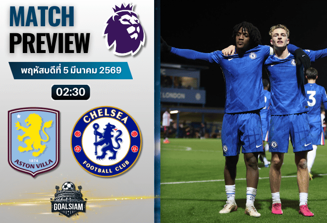 วิเคราะห์บอล พรีเมียร์ลีก อังกฤษ : แอสตัน วิลล่า พบกับ เชลซี 4/3/69