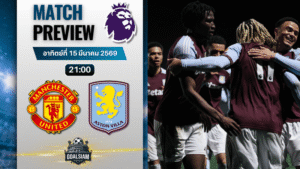 วิเคราะห์บอล แมนยูไนเต็ด พบ แอสตัน วิลล่า | พรีเมียร์ลีก อังกฤษ พร้อมอัปเดตผลบอลสด