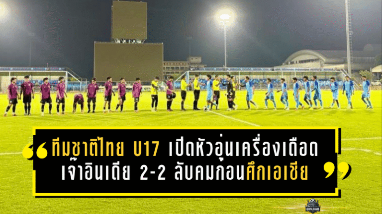 ทีมชาติไทย U17 เปิดหัวอุ่นเครื่องเดือด เจ๊าอินเดีย 2-2 ลับคมก่อนศึกเอเชีย 2026