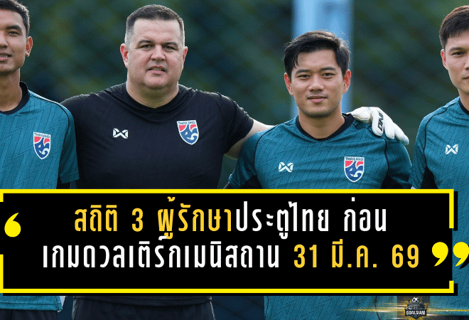 สถิติ 3 ผู้รักษาประตูทีมชาติไทย ก่อนเกมชี้ชะตาดวลเติร์กเมนิสถาน 31 มี.ค. 2569