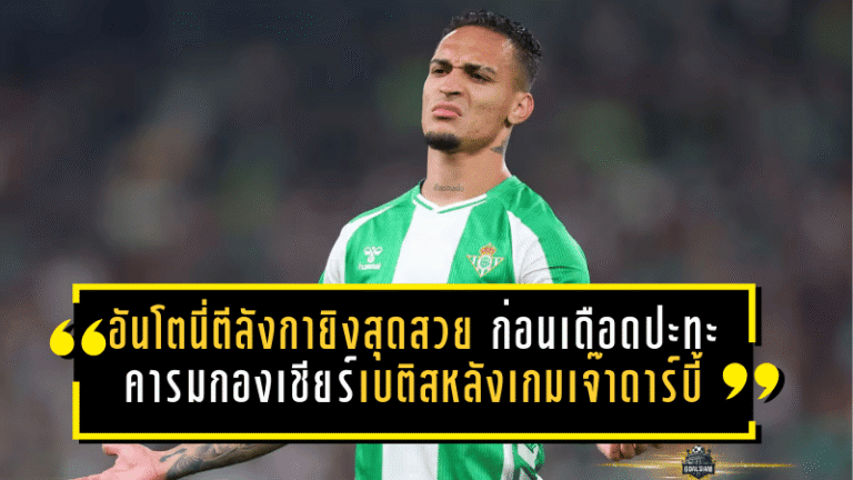 อันโตนี่ตีลังกายิงสุดสวย ก่อนเดือดปะทะคารมกองเชียร์เบติสหลังเกมเจ๊าดาร์บี้ 2-2