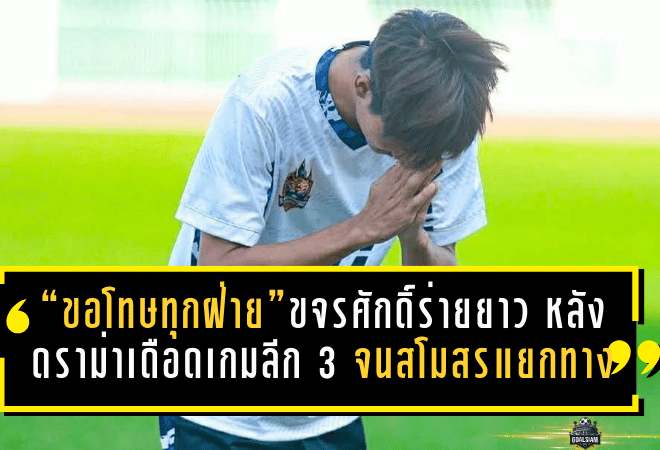 “ขอโทษทุกฝ่าย”ขจรศักดิ์ร่ายยาว หลังดราม่าเดือดเกมลีก 3 จนสโมสรตัดสินใจแยกทาง