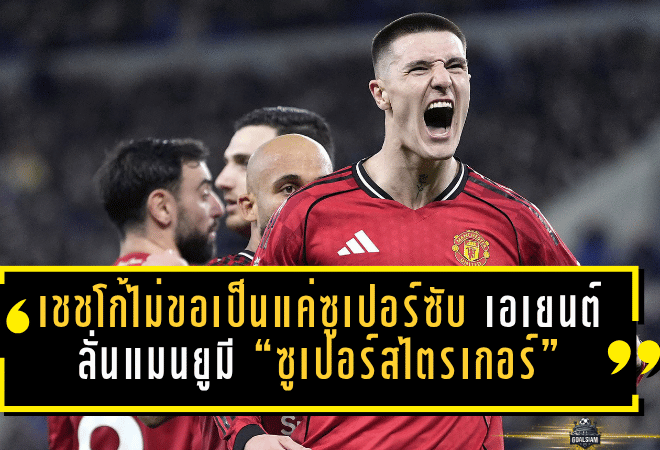 เชชโก้ไม่ขอเป็นแค่ซูเปอร์ซับ! เอเยนต์ลั่น แมนยูมี “ซูเปอร์สไตรเกอร์” ตัวจริง