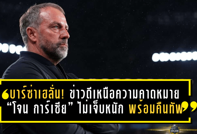 บาร์ซ่าเฮลั่น! ข่าวดีเหนือความคาดหมาย “โจน การ์เซีย” ไม่เจ็บหนัก พร้อมคืนทัพให้ฮันซี่ ฟลิคทันที