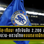 เชลซีสะเทือน! คดีเงินลับ 2,200 ล้าน ปรับอ่วม-แขวนโทษแบนตลาดนักเตะ