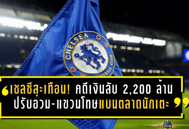เชลซีสะเทือน! คดีเงินลับ 2,200 ล้าน ปรับอ่วม-แขวนโทษแบนตลาดนักเตะ