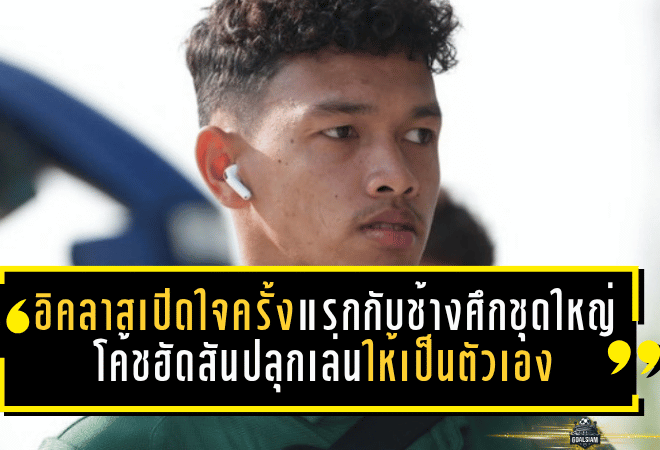 อิคลาสเปิดใจครั้งแรกกับช้างศึกชุดใหญ่ โค้ชฮัดสันปลุกเล่นให้เป็นตัวเองก่อนบู๊เติร์กเมนิสถาน