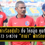 การท่าเรือขยับไว! ตั้ง “โค้ชอู๊ด” คุมทัพชั่วคราว ระหว่าง “กาม่า” พักรักษาตัว