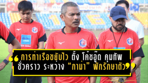 การท่าเรือขยับไว! ตั้ง “โค้ชอู๊ด” คุมทัพชั่วคราว ระหว่าง “กาม่า” พักรักษาตัว