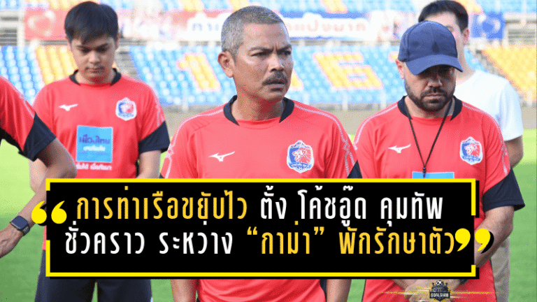 การท่าเรือขยับไว! ตั้ง “โค้ชอู๊ด” คุมทัพชั่วคราว ระหว่าง “กาม่า” พักรักษาตัว