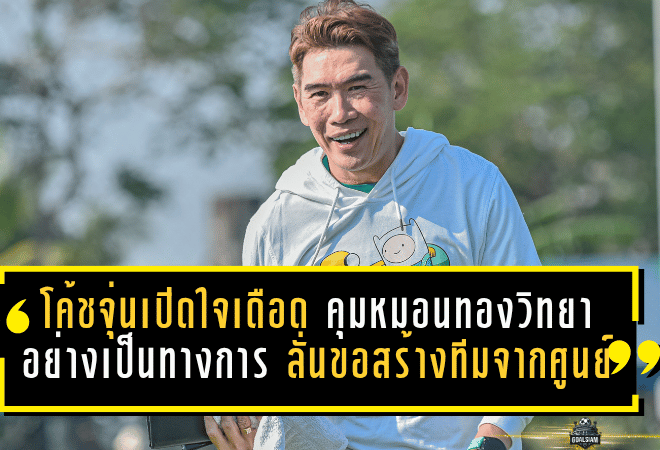 โค้ชจุ่นเปิดใจเดือด คุมหมอนทองวิทยาอย่างเป็นทางการ ลั่นขอสร้างทีมจากศูนย์ ปลุกศรัทธา-ปั้นอนาคตเด็กให้ยืนด้วยลำแข้งตัวเอง