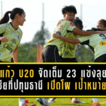 ชบาแก้ว U20 จัดเต็ม 23 แข้งลุยศึกเอเชียที่ปทุมธานี เปิดโผชัด เป้าหมายไม่ใช่แค่ผ่านรอบแรก แต่ต้องไปให้ถึงบอลโลก
