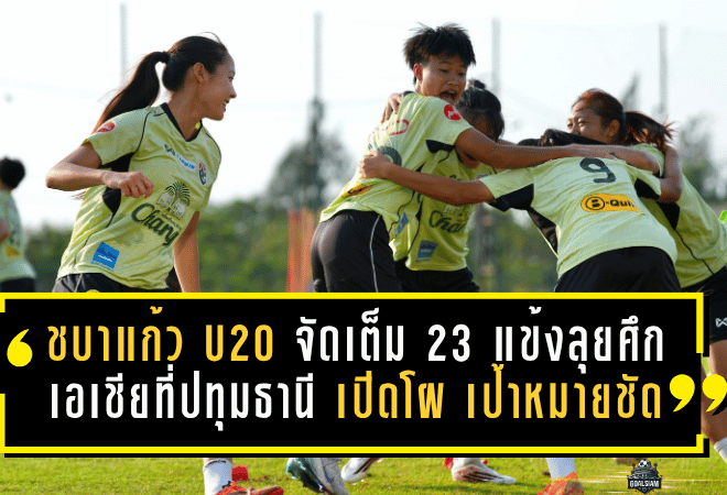 ชบาแก้ว U20 จัดเต็ม 23 แข้งลุยศึกเอเชียที่ปทุมธานี เปิดโผชัด เป้าหมายไม่ใช่แค่ผ่านรอบแรก แต่ต้องไปให้ถึงบอลโลก