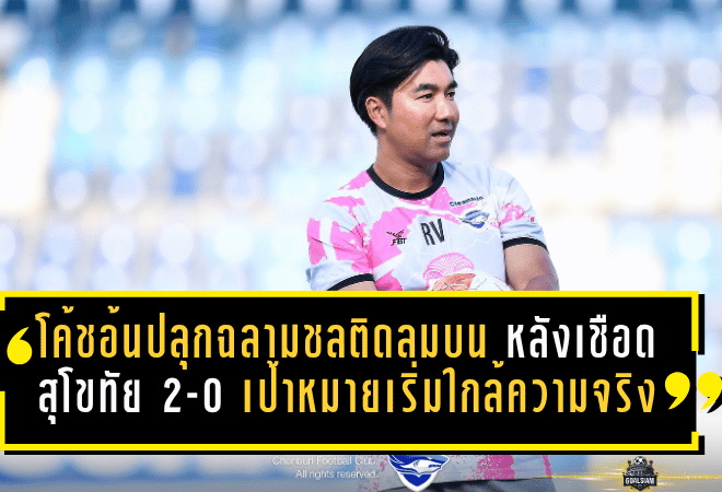 โค้ชอ้นปลุกฉลามชลติดลมบน หลังเชือดสุโขทัย 2-0 ลั่นเป้าหมายเริ่มใกล้ความจริง
