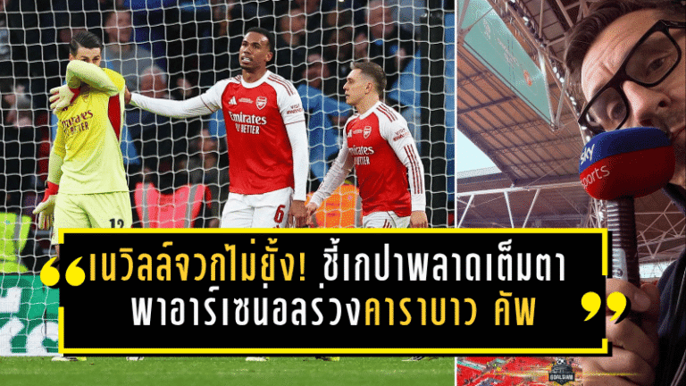 เนวิลล์จวกไม่ยั้ง! ชี้เกปาพลาดเต็มตา พาอาร์เซน่อลร่วงคาราบาว คัพต่อหน้าแมนฯ ซิตี้