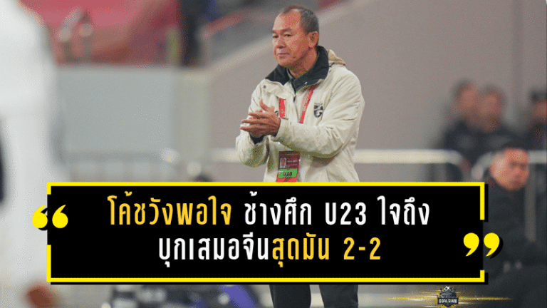 โค้ชวังพอใจ ช้างศึก U23 ใจถึง บุกเสมอจีนสุดมัน 2-2