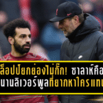 คล็อปป์ยกย่องไม่กั๊ก! ซาลาห์คือตำนานลิเวอร์พูลที่ยากหาใครแทน