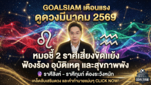 GOALSIAM เตือนแรง ดูดวงมีนาคม 2569 หมอชี้ 2 ราศีเสี่ยงขัดแย้ง ฟ้องร้อง อุบัติเหตุ และสุขภาพพัง