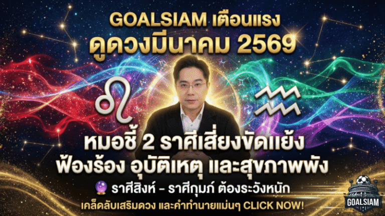 GOALSIAM เตือนแรง ดูดวงมีนาคม 2569 หมอชี้ 2 ราศีเสี่ยงขัดแย้ง ฟ้องร้อง อุบัติเหตุ และสุขภาพพัง